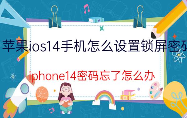 苹果ios14手机怎么设置锁屏密码 iphone14密码忘了怎么办？